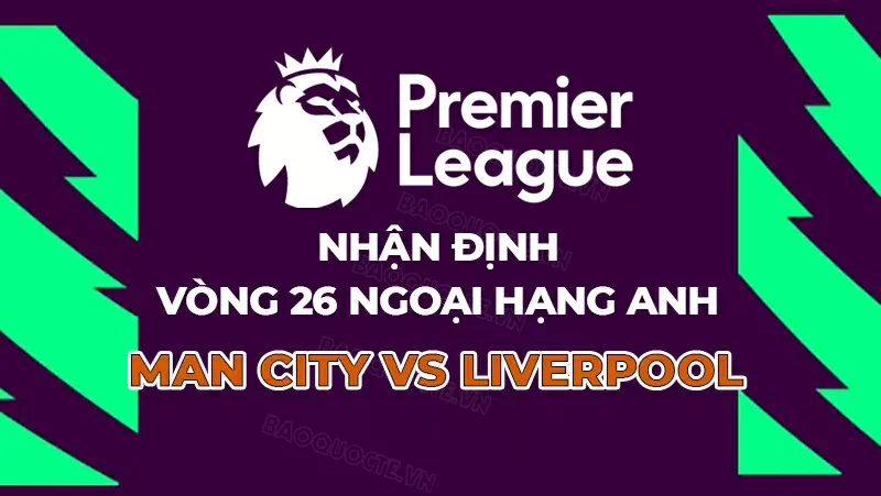 Nhận định, dự đoán tỷ số Manchester City vs Liverpool, 23h30 ngày 23/2 - vòng 26 Ngoại hạng Anh